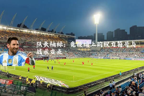 队长袖标:竞技场上的权力符号与战术支点
