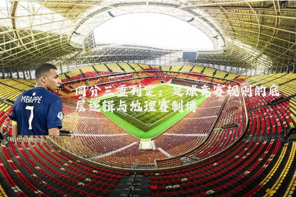 同分三重判定：足球竞赛规则的底层逻辑与地理赛制博弈