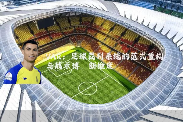 VAR：足球裁判系统的范式重构与战术博弈新维度