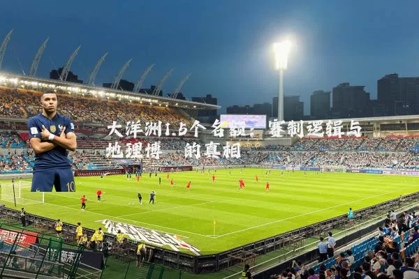 大洋洲1.5个名额:赛制逻辑与地理博弈的真相