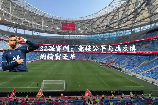 32强赛制：竞技公平与战术博弈的精密天平