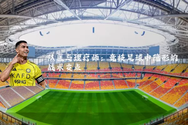 队医与理疗师：竞技足球中隐形的战术支点