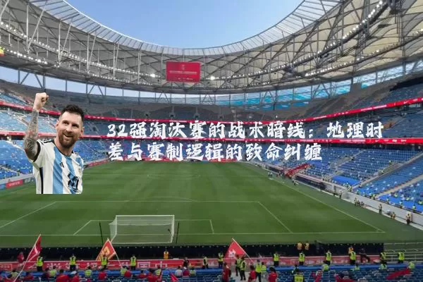 32强淘汰赛的战术暗线：地理时差与赛制逻辑的致命纠缠