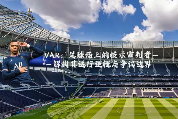 VAR：足球场上的技术审判者——解构其运行逻辑与争议边界